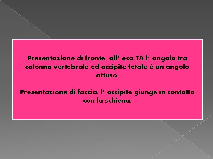 Presentazione di fronte: all’ eco TA l’ angolo tra colonna vertebrale ed occipite fetale Presentazione di fronte: all’ eco TA l’ angolo tra colonna vertebrale ed occipite fetale