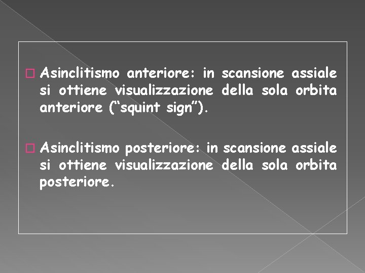 � Asinclitismo anteriore: in scansione assiale si ottiene visualizzazione della sola orbita anteriore (“squint � Asinclitismo anteriore: in scansione assiale si ottiene visualizzazione della sola orbita anteriore (“squint