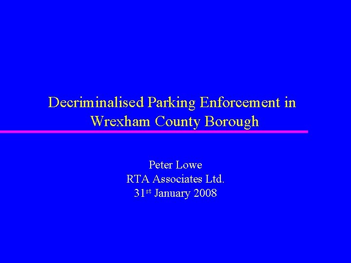 Decriminalised Parking Enforcement in Wrexham County Borough Peter Lowe RTA Associates Ltd. 31 st