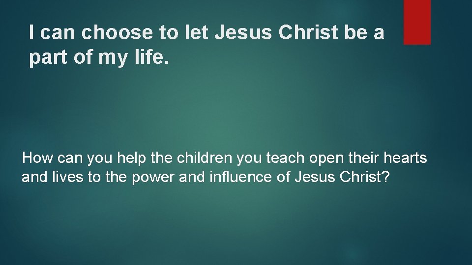 I can choose to let Jesus Christ be a part of my life. How