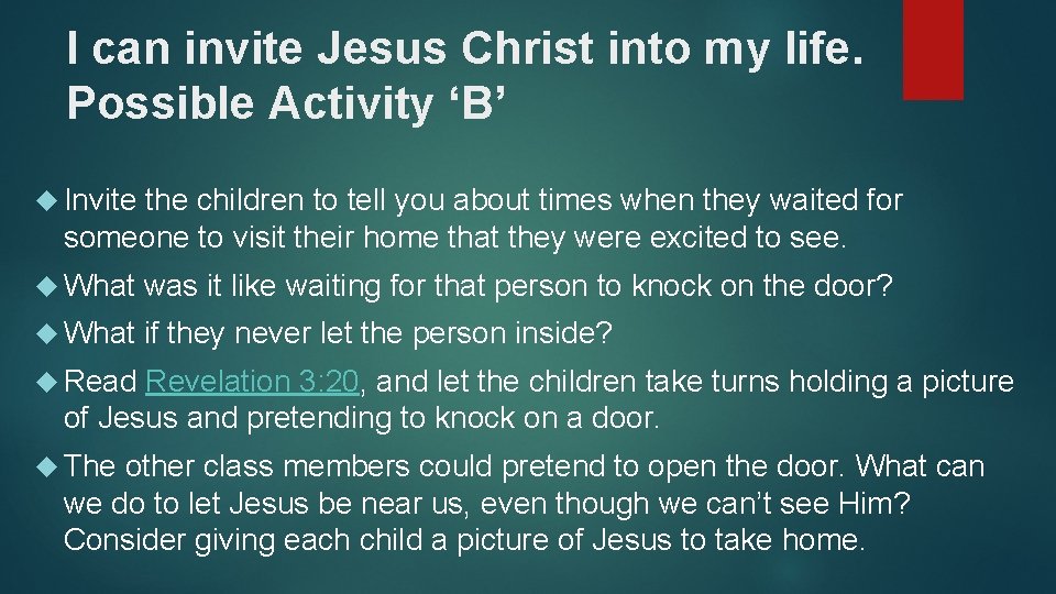 I can invite Jesus Christ into my life. Possible Activity ‘B’ Invite the children