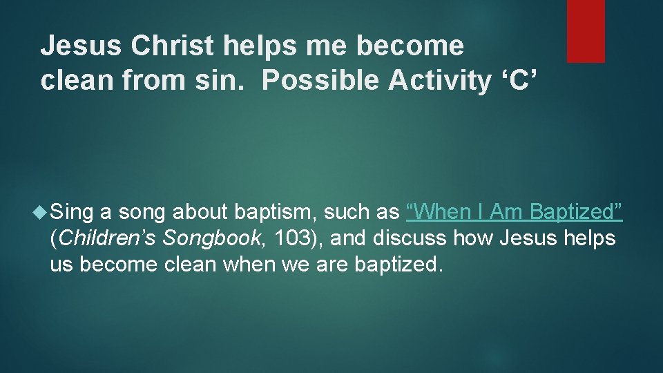 Jesus Christ helps me become clean from sin. Possible Activity ‘C’ Sing a song