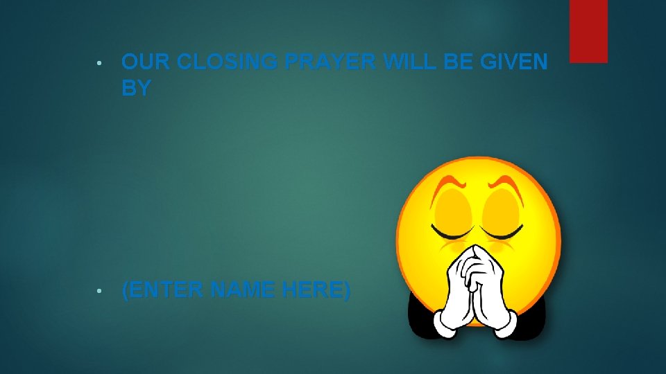  • OUR CLOSING PRAYER WILL BE GIVEN BY • (ENTER NAME HERE) 