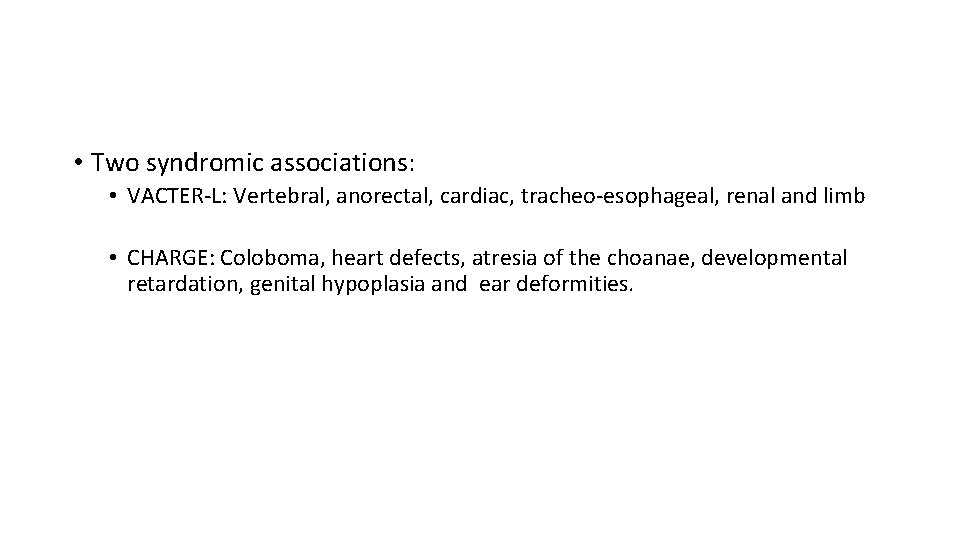  • Two syndromic associations: • VACTER-L: Vertebral, anorectal, cardiac, tracheo-esophageal, renal and limb
