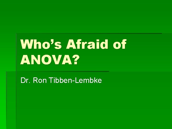 Who’s Afraid of ANOVA? Dr. Ron Tibben-Lembke 