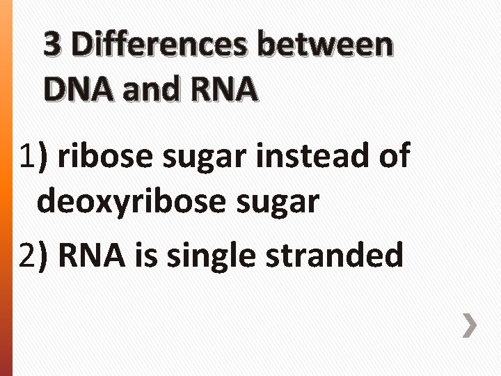 3 Differences between DNA and RNA 1) ribose sugar instead of deoxyribose sugar 2)