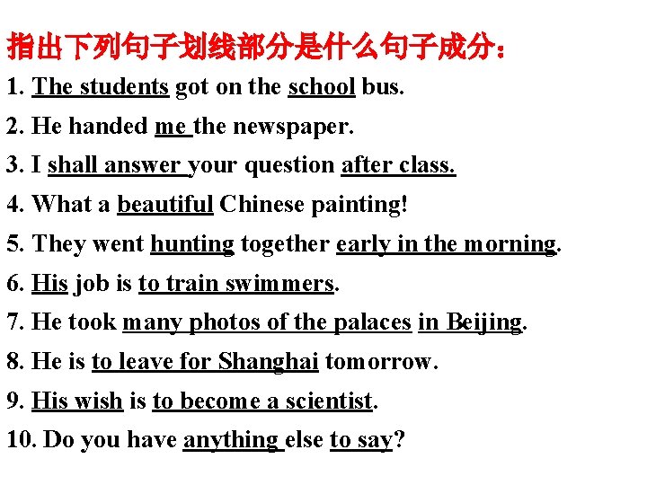 指出下列句子划线部分是什么句子成分： 1. The students got on the school bus. 2. He handed me the