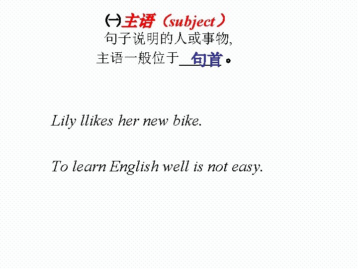 ㈠主语（subject） 句子说明的人或事物, 主语一般位于______ 句首 。 Lily llikes her new bike. To learn English well