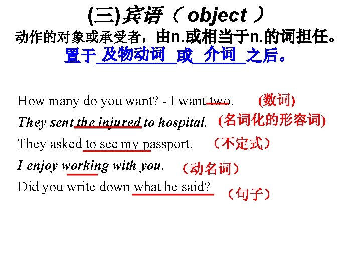 (三)宾语（ object ） 动作的对象或承受者，由n. 或相当于n. 的词担任。 及物动词 介词 置于_____或______之后。 (数词) How many do you