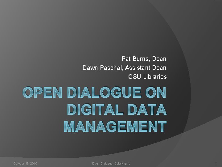 Pat Burns, Dean Dawn Paschal, Assistant Dean CSU Libraries OPEN DIALOGUE ON DIGITAL DATA