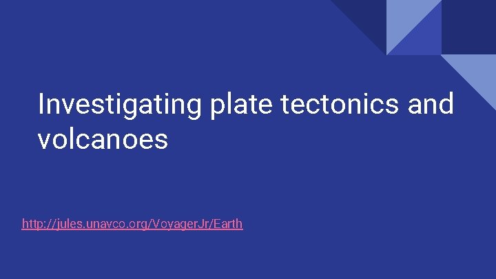 Investigating plate tectonics and volcanoes http: //jules. unavco. org/Voyager. Jr/Earth 