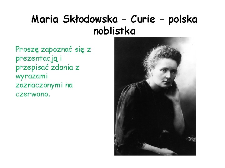 Maria Skłodowska – Curie – polska noblistka Proszę zapoznać się z prezentacją i przepisać