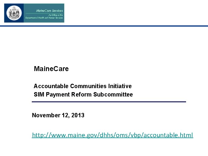 Maine. Care Accountable Communities Initiative SIM Payment Reform Subcommittee November 12, 2013 http: //www.