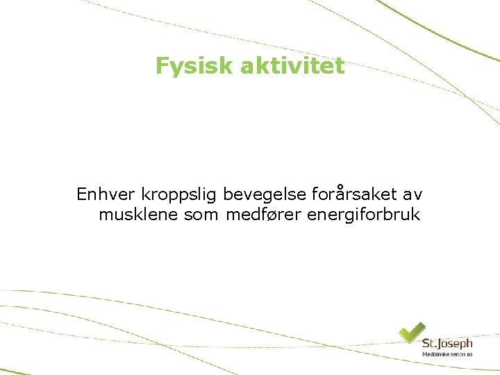 Fysisk aktivitet Enhver kroppslig bevegelse forårsaket av musklene som medfører energiforbruk 