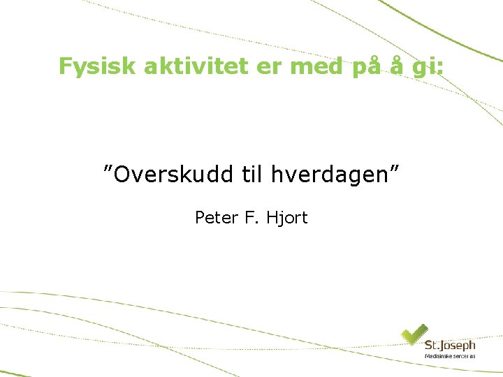 Fysisk aktivitet er med på å gi: ” ”Overskudd til hverdagen” Peter F. Hjort