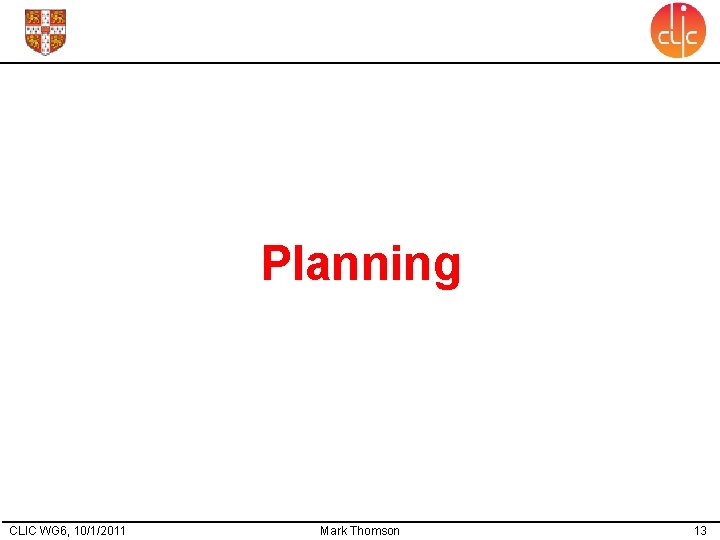 Planning CLIC WG 6, 10/1/2011 Mark Thomson 13 