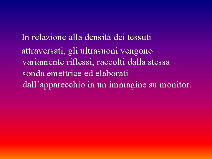 In relazione alla densità dei tessuti attraversati, gli ultrasuoni vengono variamente riflessi, raccolti dalla