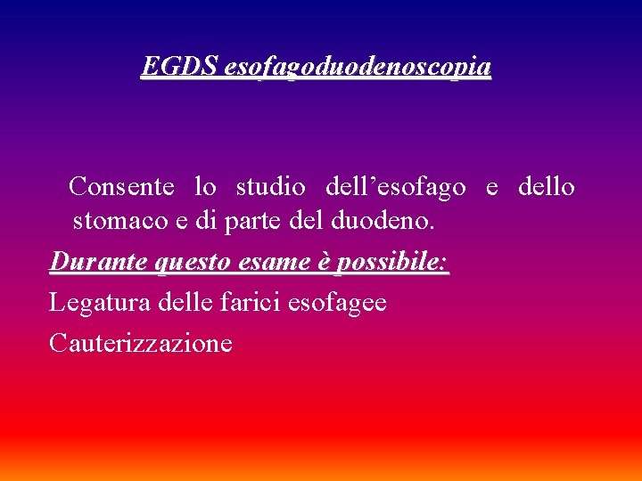 EGDS esofagoduodenoscopia Consente lo studio dell’esofago e dello stomaco e di parte del duodeno.