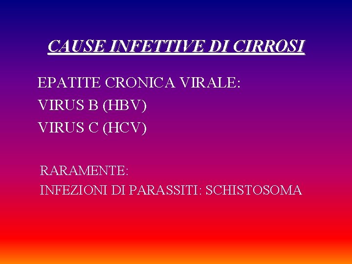 CAUSE INFETTIVE DI CIRROSI EPATITE CRONICA VIRALE: VIRUS B (HBV) VIRUS C (HCV) RARAMENTE: