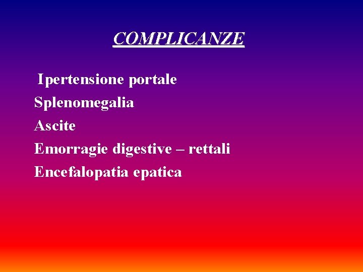 COMPLICANZE Ipertensione portale Splenomegalia Ascite Emorragie digestive – rettali Encefalopatia epatica 