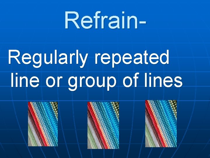 Refrain. Regularly repeated line or group of lines 