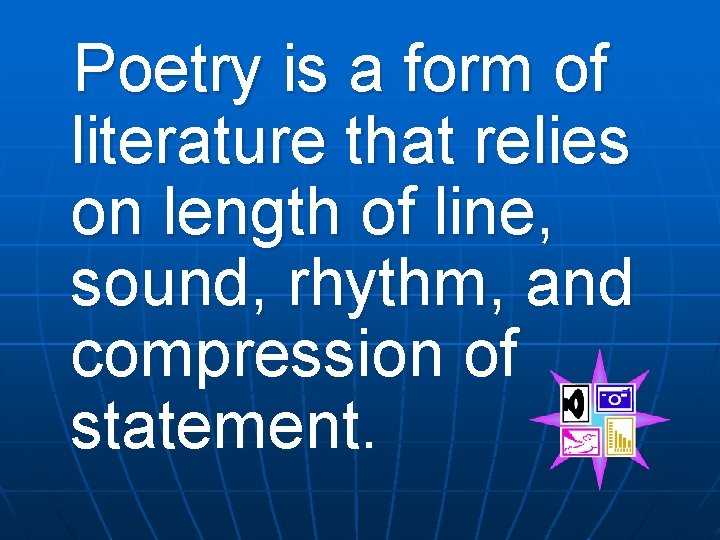Poetry is a form of literature that relies on length of line, sound, rhythm,