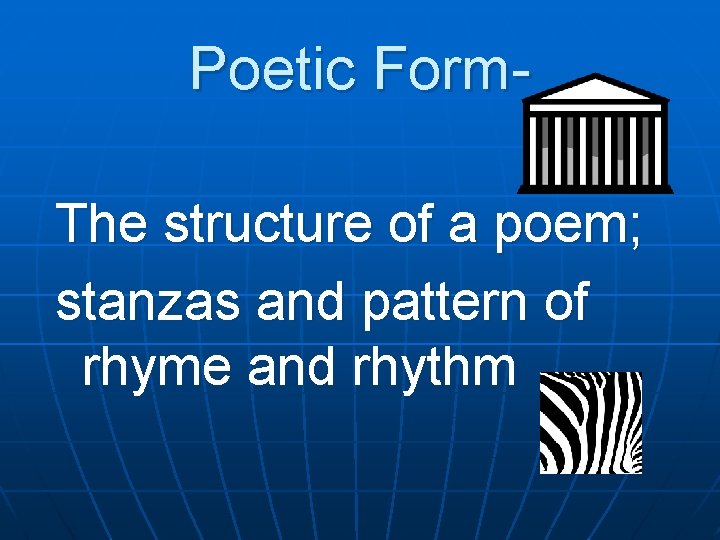 Poetic Form. The structure of a poem; stanzas and pattern of rhyme and rhythm