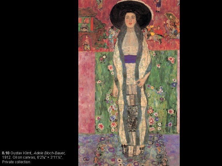 0. 10 Gustav Klimt, Adele Bloch-Bauer, 1912. Oil on canvas, 6’ 2⅞” × 3’