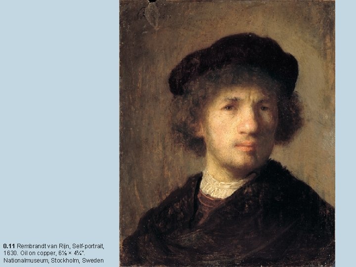0. 11 Rembrandt van Rijn, Self-portrait, 1630. Oil on copper, 6⅛ × 4¾”. Nationalmuseum,
