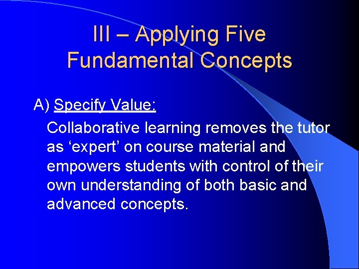 III – Applying Five Fundamental Concepts A) Specify Value: Collaborative learning removes the tutor