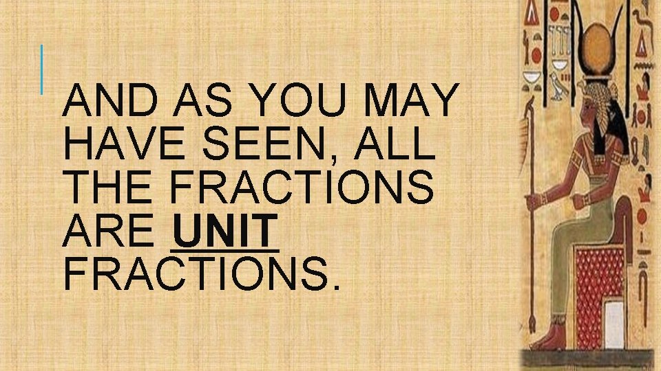 AND AS YOU MAY HAVE SEEN, ALL THE FRACTIONS ARE UNIT FRACTIONS. 