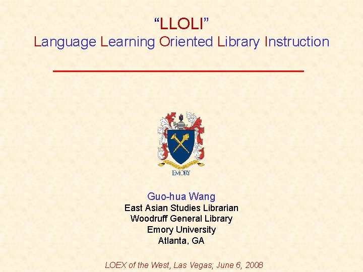 “LLOLI” Language Learning Oriented Library Instruction Guo-hua Wang East Asian Studies Librarian Woodruff General