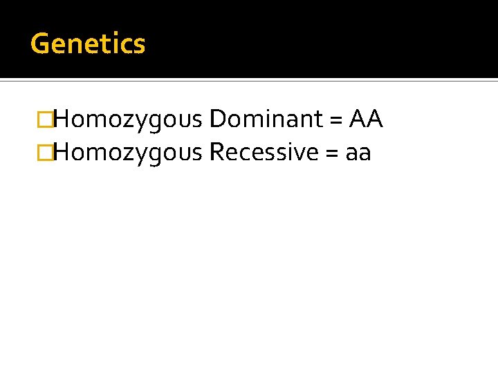 Genetics �Homozygous Dominant = AA �Homozygous Recessive = aa 