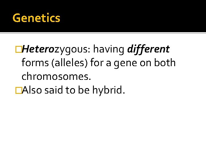Genetics �Heterozygous: having different forms (alleles) for a gene on both chromosomes. �Also said