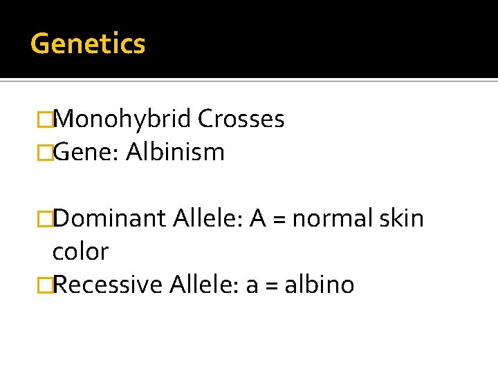 Heterozygous = Aa, or a. A Genetics �Monohybrid Crosses �Gene: Albinism �Dominant Allele: A Heterozygous = Aa, or a. A Genetics �Monohybrid Crosses �Gene: Albinism �Dominant Allele: A