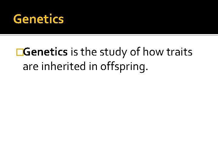 Genetics �Genetics is the study of how traits are inherited in offspring. 