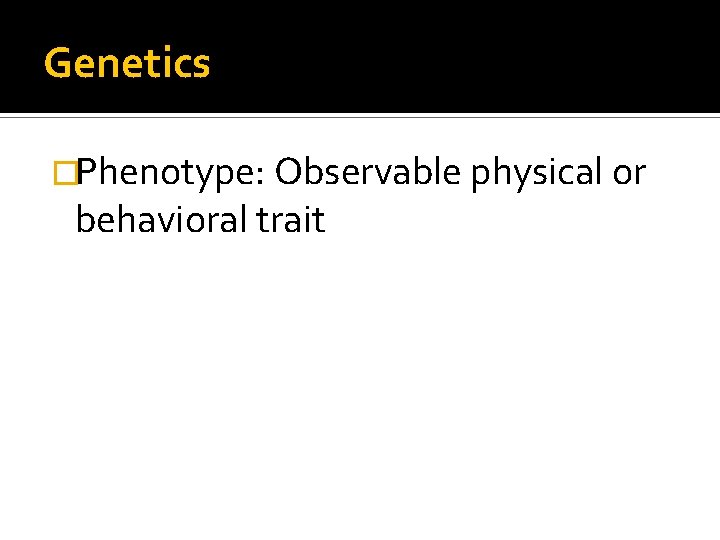 Genetics �Phenotype: Observable physical or behavioral trait 