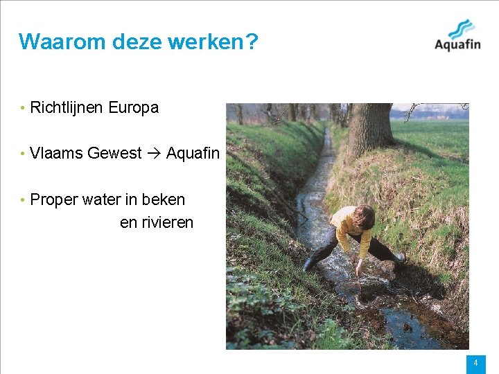 Waarom deze werken? • Richtlijnen Europa • Vlaams Gewest Aquafin • Proper water in