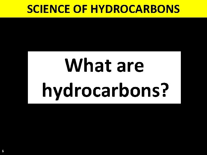 SCIENCE OF HYDROCARBONS What are hydrocarbons? 6 
