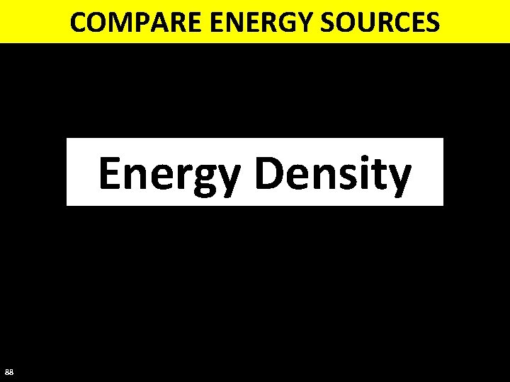 COMPARE ENERGY SOURCES Energy Density 88 