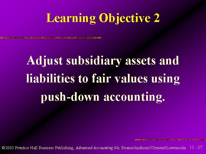 Learning Objective 2 Adjust subsidiary assets and liabilities to fair values using push-down accounting.