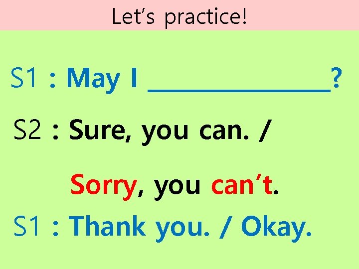 Let’s practice! S 1 : May I ________? S 2 : Sure, you can. Let’s practice! S 1 : May I ________? S 2 : Sure, you can.
