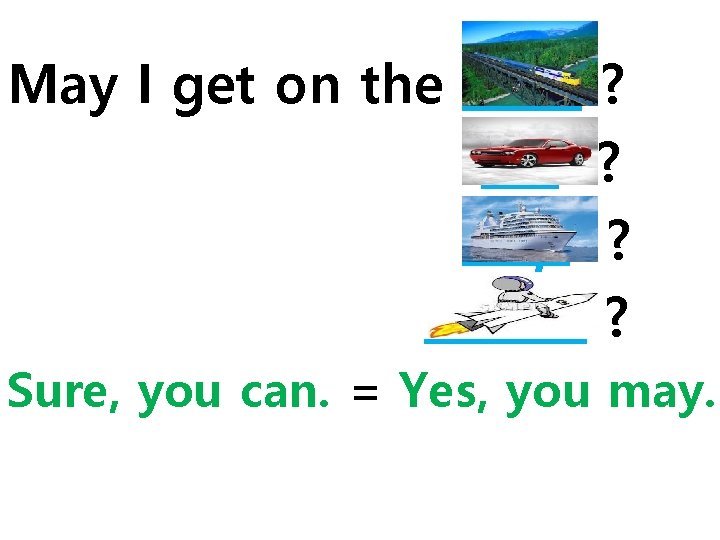 May I get on the train ? car ? ship ? rocket ? Sure, May I get on the train ? car ? ship ? rocket ? Sure,