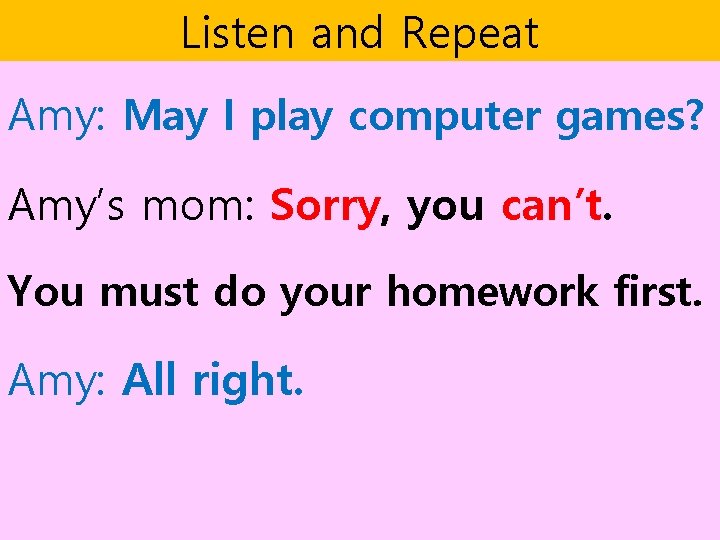 Listen and Repeat Amy: May I play computer games? Amy’s mom: Sorry, you can’t. Listen and Repeat Amy: May I play computer games? Amy’s mom: Sorry, you can’t.