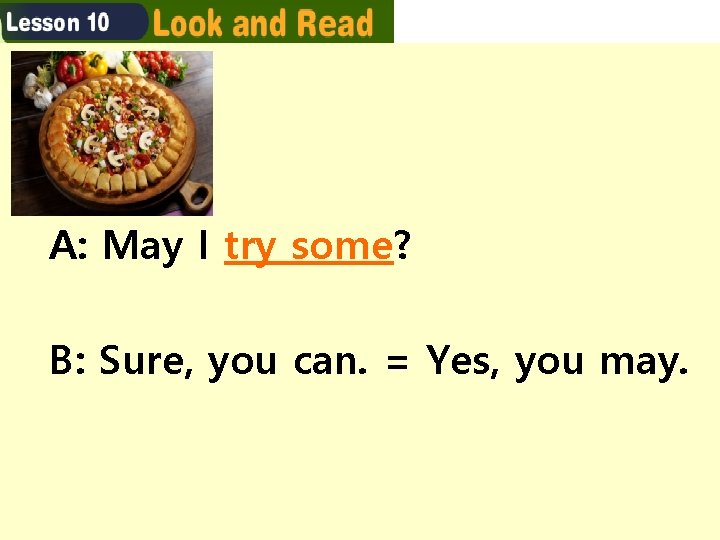 A: May I try some? B: Sure, you can. = Yes, you may. A: May I try some? B: Sure, you can. = Yes, you may.