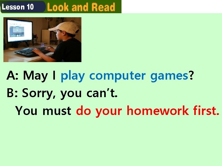 A: May I play computer games? B: Sorry, you can’t. You must do your A: May I play computer games? B: Sorry, you can’t. You must do your