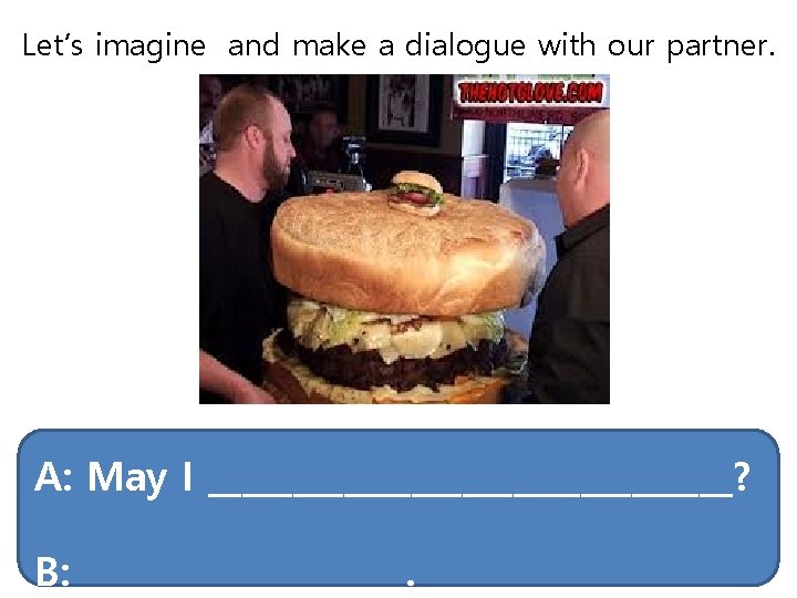 Let’s imagine and make a dialogue with our partner. A: May I ________________? B: Let’s imagine and make a dialogue with our partner. A: May I ________________? B:
