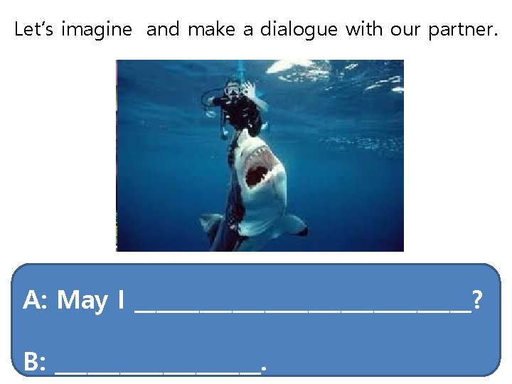 Let’s imagine and make a dialogue with our partner. A: May I ________________? B: Let’s imagine and make a dialogue with our partner. A: May I ________________? B: