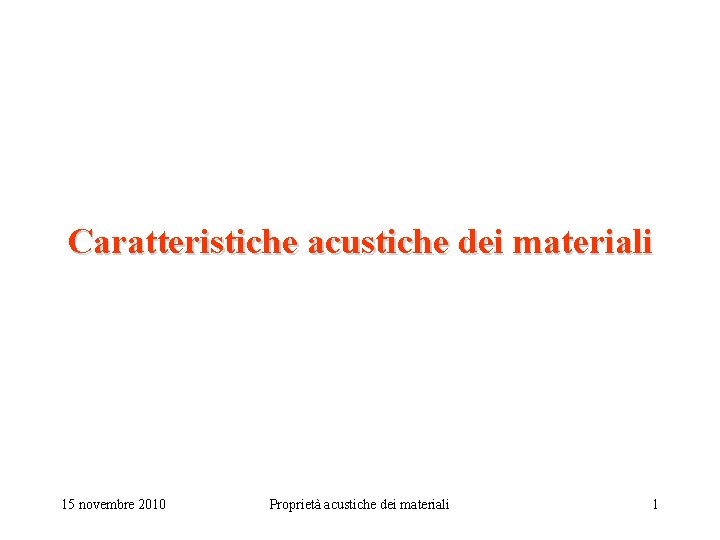 Caratteristiche acustiche dei materiali 15 novembre 2010 Proprietà acustiche dei materiali 1 