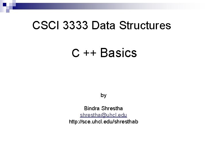 CSCI 3333 Data Structures C ++ Basics by Bindra Shrestha shrestha@uhcl. edu http: //sce.